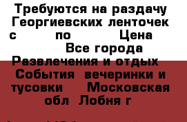 Требуются на раздачу Георгиевских ленточек с 30 .04 по 09.05. › Цена ­ 2 000 - Все города Развлечения и отдых » События, вечеринки и тусовки   . Московская обл.,Лобня г.